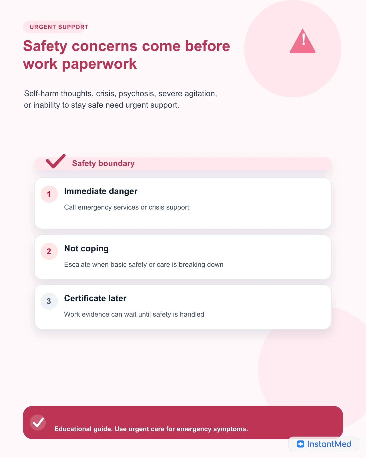 Safety concerns come before work paperwork: Self-harm thoughts, crisis, psychosis, severe agitation, or inability to stay safe need urgent support.