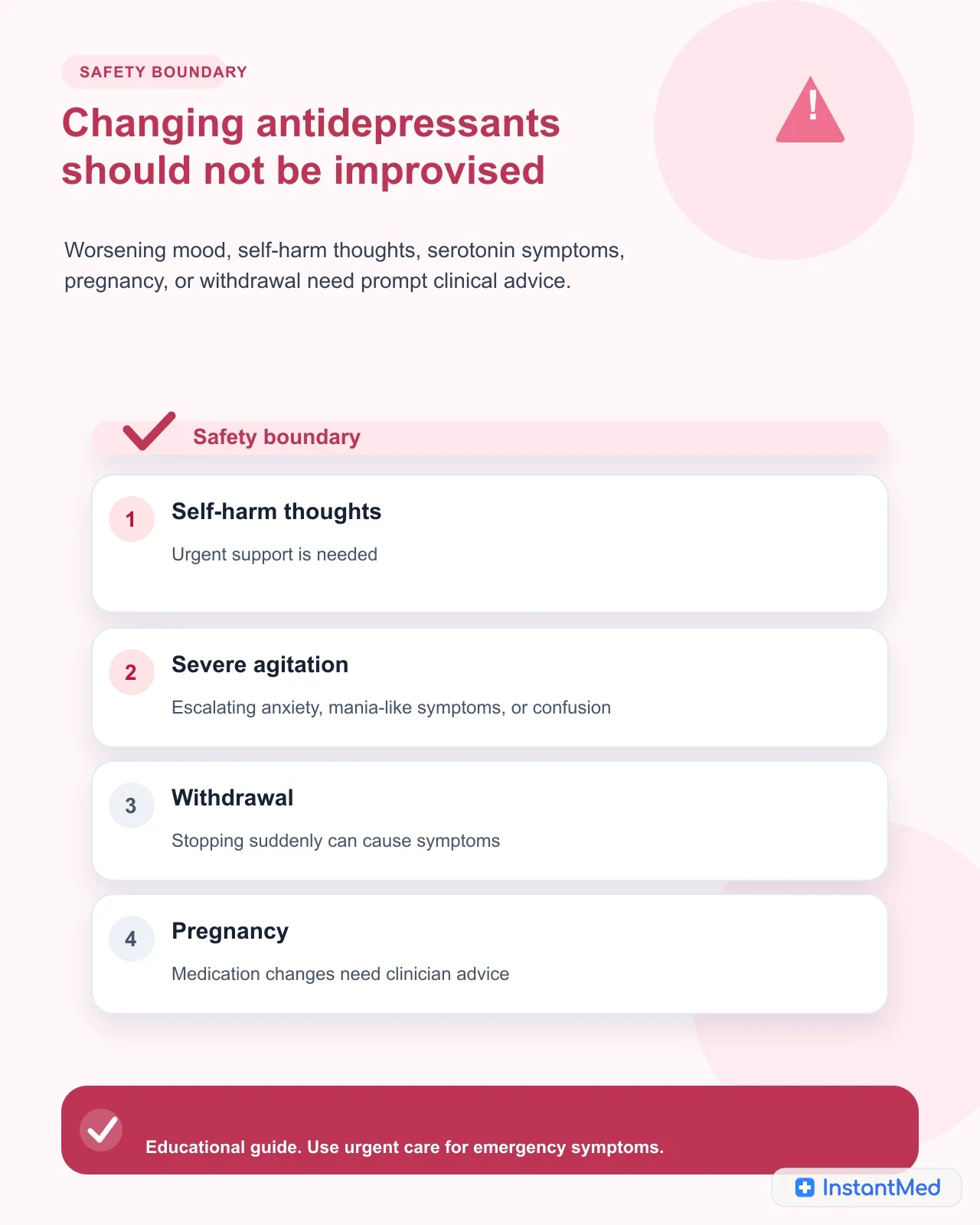 Changing antidepressants should not be improvised: Worsening mood, self-harm thoughts, serotonin symptoms, pregnancy, or withdrawal need prompt clinical advice.