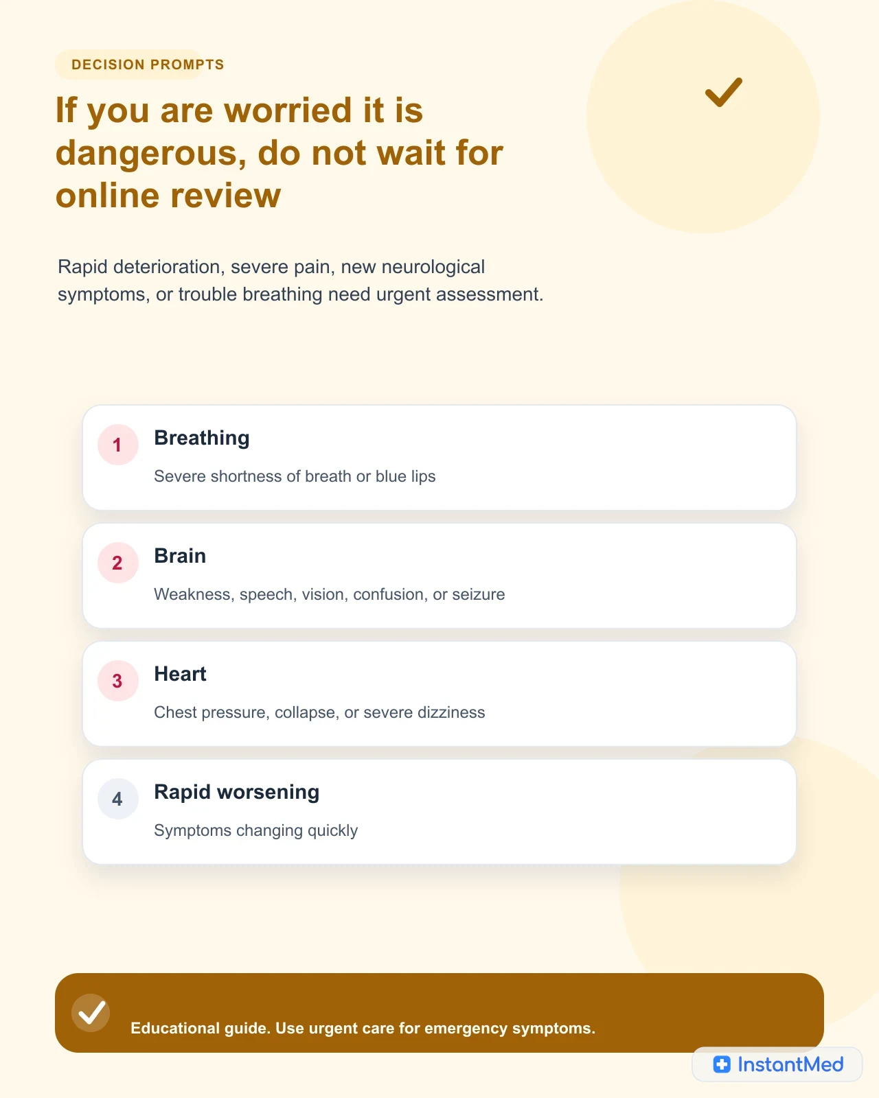 If you are worried it is dangerous, do not wait for online review: Rapid deterioration, severe pain, new neurological symptoms, or trouble breathing need urgent assessment.